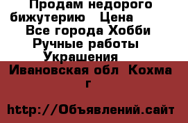 Продам недорого бижутерию › Цена ­ 300 - Все города Хобби. Ручные работы » Украшения   . Ивановская обл.,Кохма г.